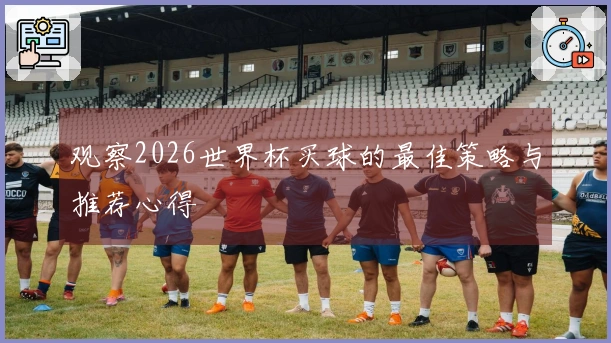 观察2026世界杯买球的最佳策略与推荐心得