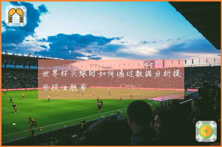 世界杯买球时如何通过数据分析提升投注胜率