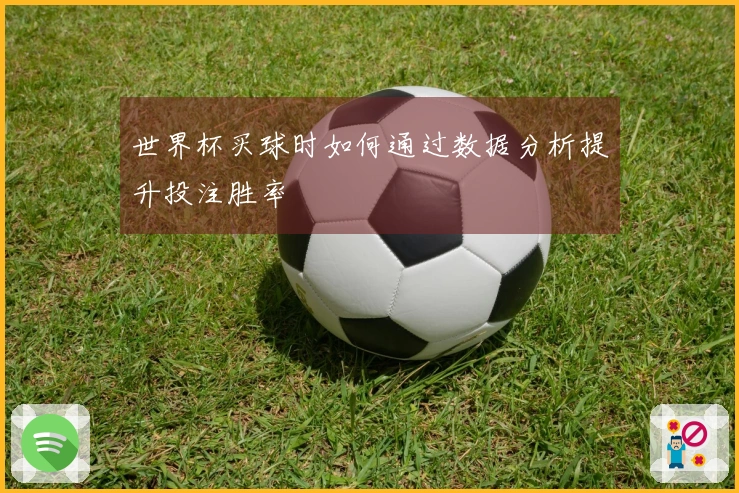 世界杯买球时如何通过数据分析提升投注胜率