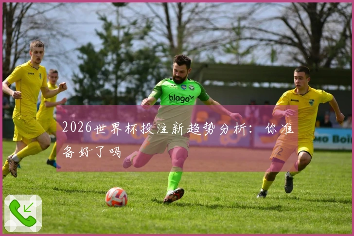 2026世界杯投注新趋势分析：你准备好了吗
