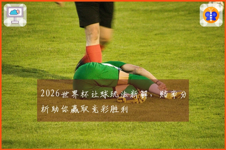 2026世界杯让球玩法新解，赔率分析助你赢取竞彩胜利